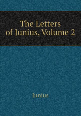 Junius The Letters of Junius, Volume 2