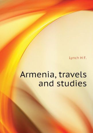 Lynch H F. Armenia, travels and studies