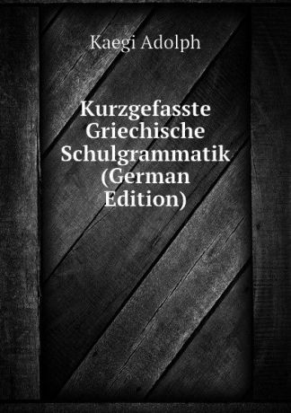 Kaegi Adolph Kurzgefasste Griechische Schulgrammatik (German Edition)