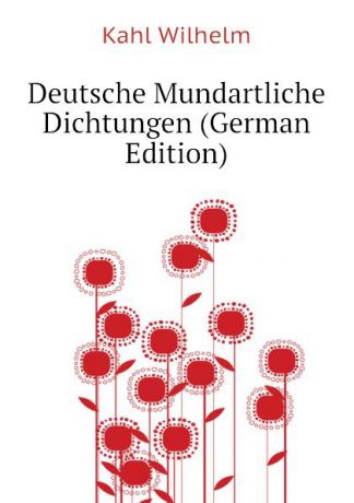 Kahl Wilhelm Deutsche Mundartliche Dichtungen (German Edition)