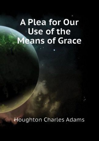 Houghton Charles Adams A Plea for Our Use of the Means of Grace