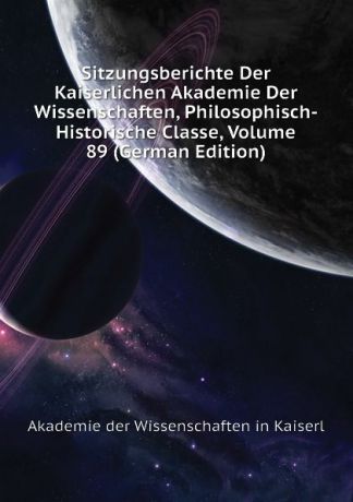 Akademie der Wissenschaften in Kaiserl Sitzungsberichte Der Kaiserlichen Akademie Der Wissenschaften, Philosophisch-Historische Classe, Volume 89 (German Edition)