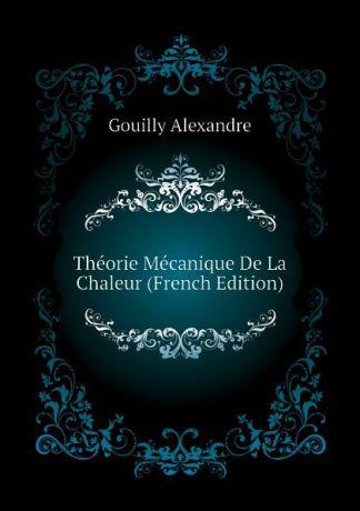 Gouilly Alexandre Theorie Mecanique De La Chaleur (French Edition)