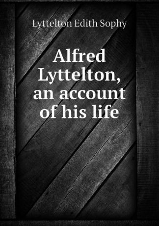Lyttelton Edith Sophy Alfred Lyttelton, an account of his life