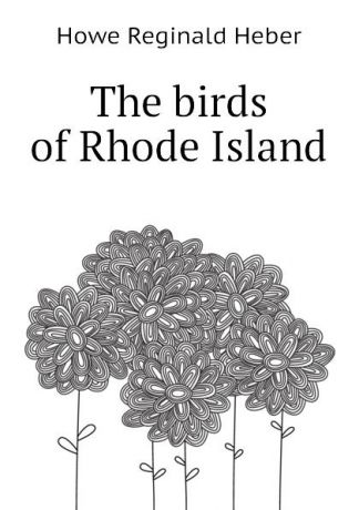 Howe Reginald Heber The birds of Rhode Island
