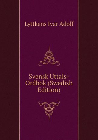 Lyttkens Ivar Adolf Svensk Uttals-Ordbok (Swedish Edition)