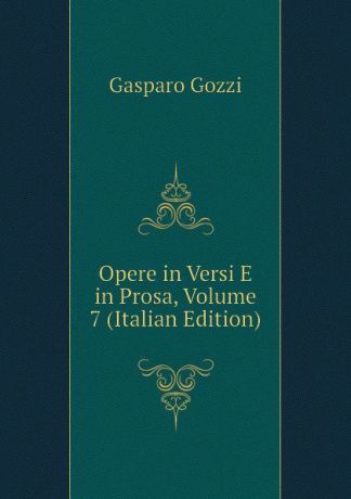 Gozzi Gasparo Opere in Versi E in Prosa, Volume 7 (Italian Edition)