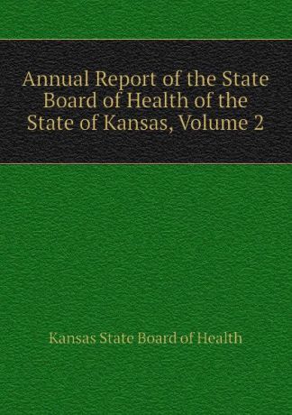 Kansas State Board of Health Annual Report of the State Board of Health of the State of Kansas, Volume 2