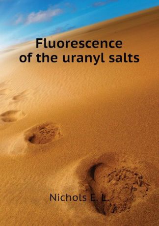 Nichols E. L. Fluorescence of the uranyl salts