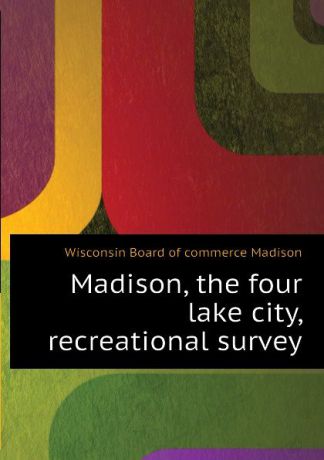 Wisconsin Board of commerce Madison Madison, the four lake city, recreational survey