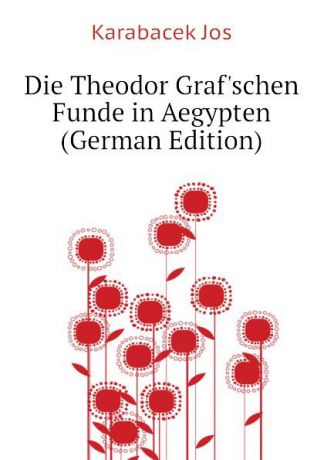 Karabacek Jos Die Theodor Grafschen Funde in Aegypten (German Edition)