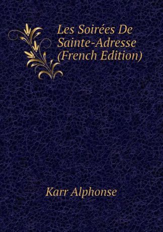 Karr Alphonse Les Soirees De Sainte-Adresse (French Edition)