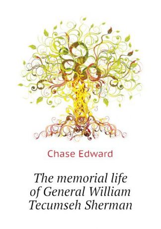 Chase Edward The memorial life of General William Tecumseh Sherman