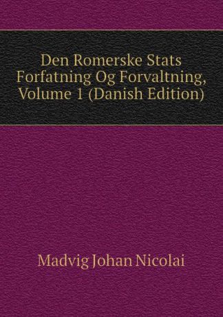 Madvig Johan Nicolai Den Romerske Stats Forfatning Og Forvaltning, Volume 1 (Danish Edition)