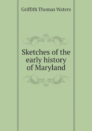 Griffith Thomas Waters Sketches of the early history of Maryland