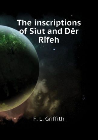 F. L. Griffith The inscriptions of Siut and Der Rifeh