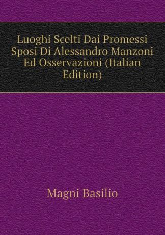 Magni Basilio Luoghi Scelti Dai Promessi Sposi Di Alessandro Manzoni Ed Osservazioni (Italian Edition)