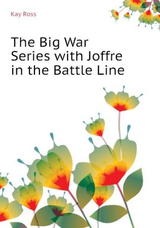 Kay Ross The Big War Series with Joffre in the Battle Line