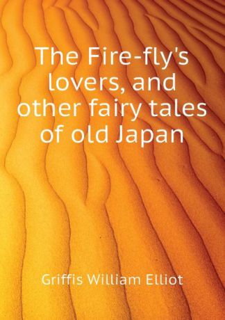 William Elliot Griffis The Fire-flys lovers, and other fairy tales of old Japan