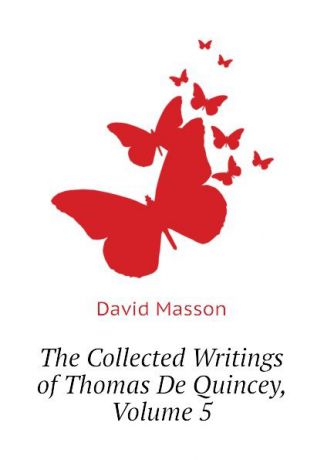 Masson David The Collected Writings of Thomas De Quincey, Volume 5