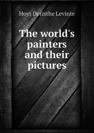 Hoyt Deristhe Levinte The worlds painters and their pictures