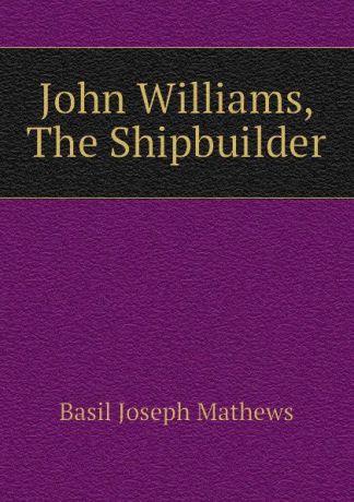 Basil Joseph Mathews John Williams, The Shipbuilder