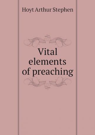 Hoyt Arthur Stephen Vital elements of preaching