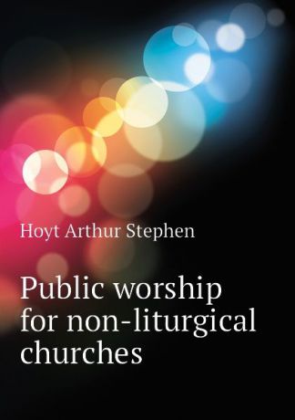 Hoyt Arthur Stephen Public worship for non-liturgical churches