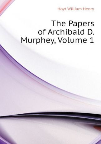 Hoyt William Henry The Papers of Archibald D. Murphey, Volume 1