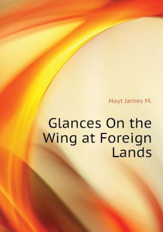Hoyt James M. Glances On the Wing at Foreign Lands