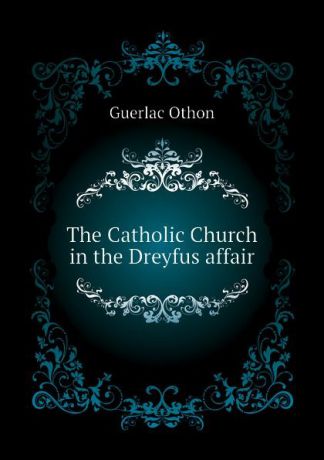 Guerlac Othon The Catholic Church in the Dreyfus affair