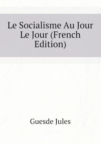 Guesde Jules Le Socialisme Au Jour Le Jour (French Edition)