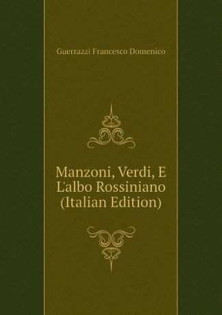 Guerrazzi Francesco Domenico Manzoni, Verdi, E Lalbo Rossiniano (Italian Edition)