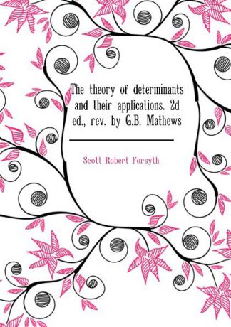 Scott Robert Forsyth The theory of determinants and their applications. 2d ed., rev. by G.B. Mathews