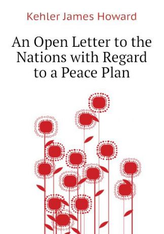 Kehler James Howard An Open Letter to the Nations with Regard to a Peace Plan