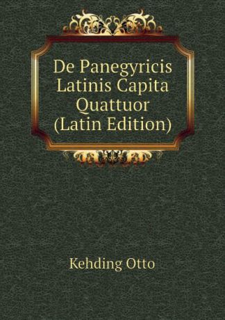 Kehding Otto De Panegyricis Latinis Capita Quattuor (Latin Edition)