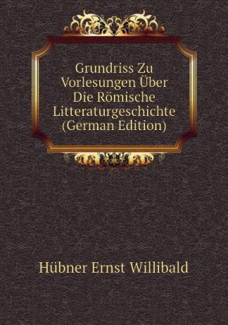 Hübner Ernst Willibald Grundriss Zu Vorlesungen Uber Die Romische Litteraturgeschichte (German Edition)