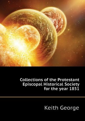 Keith George Collections of the Protestant Episcopal Historical Society for the year 1851