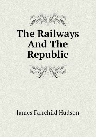 James Fairchild Hudson The Railways And The Republic