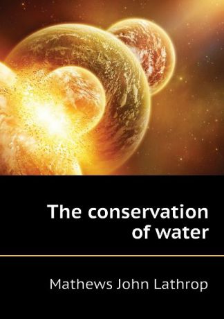 Mathews John Lathrop The conservation of water