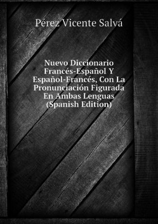 Pérez Vicente Salvá Nuevo Diccionario Frances-Espanol Y Espanol-Frances, Con La Pronunciacion Figurada En Ambas Lenguas (Spanish Edition)