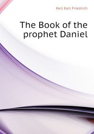 Keil Karl Friedrich The Book of the prophet Daniel