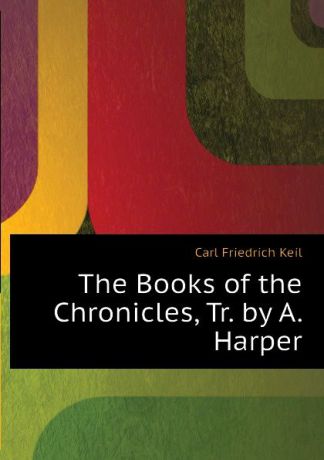 Carl Friedrich Keil The Books of the Chronicles, Tr. by A. Harper