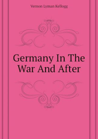 Vernon L. Kellogg Germany In The War And After