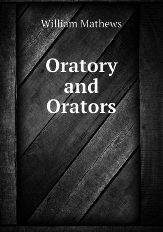Mathews William Oratory and Orators