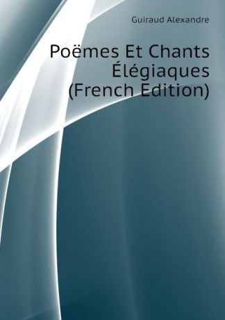 Guiraud Alexandre Poemes Et Chants Elegiaques (French Edition)