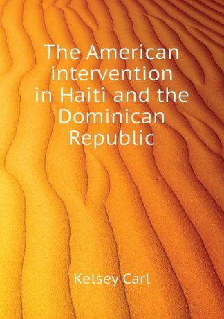 Kelsey Carl The American intervention in Haiti and the Dominican Republic