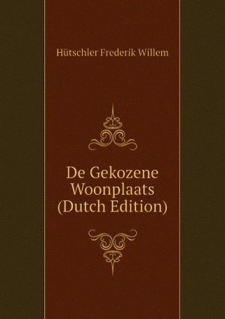 Hütschler Frederik Willem De Gekozene Woonplaats (Dutch Edition)