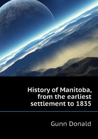 Gunn Donald History of Manitoba, from the earliest settlement to 1835