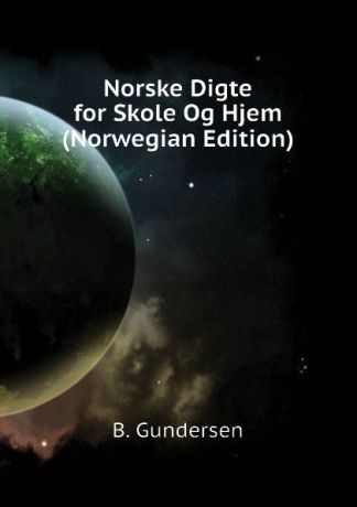 B. Gundersen Norske Digte for Skole Og Hjem (Norwegian Edition)